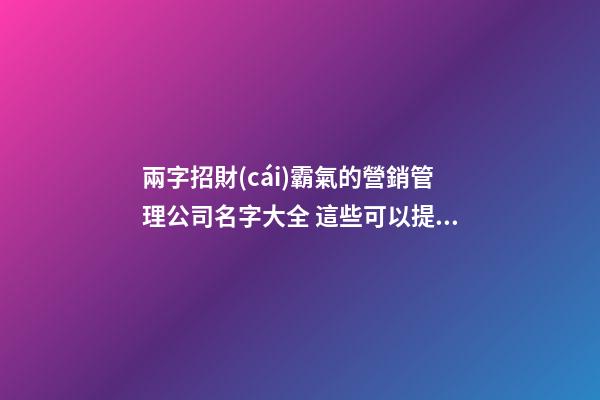 兩字招財(cái)霸氣的營銷管理公司名字大全 這些可以提倡